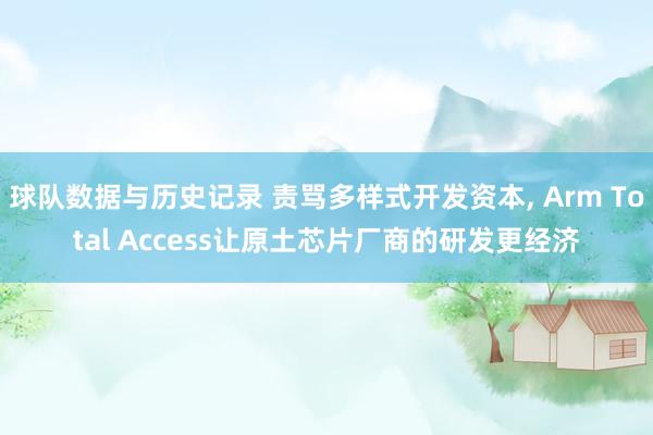 球队数据与历史记录 责骂多样式开发资本， Arm Total Access让原土芯片厂商的研发更经济