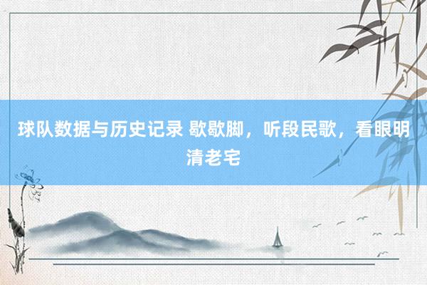 球队数据与历史记录 歇歇脚，听段民歌，看眼明清老宅