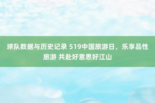 球队数据与历史记录 519中国旅游日，乐享品性旅游 共赴好意思好江山