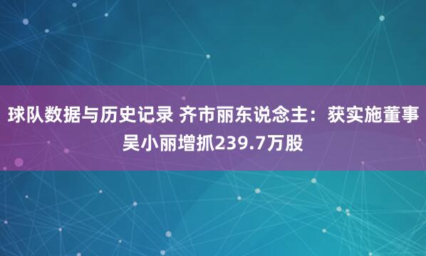 球队数据与历史记录 齐市丽东说念主：获实施董事吴小丽增抓239.7万股