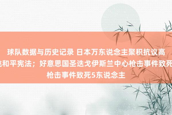 球队数据与历史记录 日本万东说念主聚积抗议高市政府轻佻和平宪法；好意思国圣迭戈伊斯兰中心枪击事件致死5东说念主