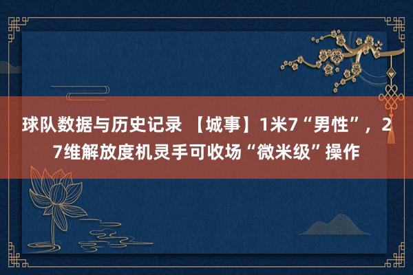 球队数据与历史记录 【城事】1米7“男性”，27维解放度机灵手可收场“微米级”操作