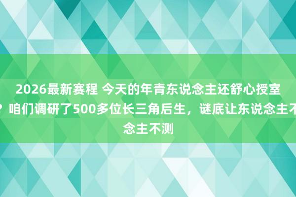 2026最新赛程 今天的年青东说念主还舒心授室吗？咱们调研了500多位长三角后生，谜底让东说念主不测