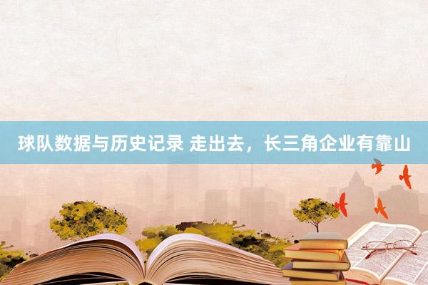 球队数据与历史记录 走出去，长三角企业有靠山