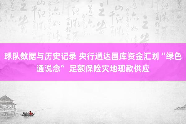 球队数据与历史记录 央行通达国库资金汇划“绿色通说念” 足额保险灾地现款供应