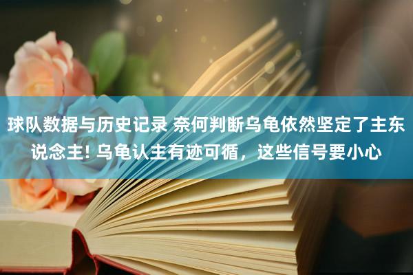 球队数据与历史记录 奈何判断乌龟依然坚定了主东说念主! 乌龟认主有迹可循，这些信号要小心