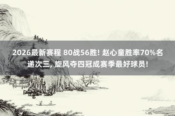 2026最新赛程 80战56胜! 赵心童胜率70%名递次三， 旋风夺四冠成赛季最好球员!