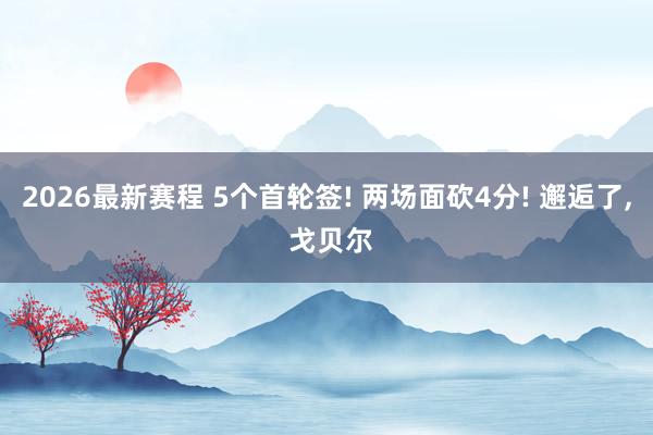 2026最新赛程 5个首轮签! 两场面砍4分! 邂逅了， 戈贝尔