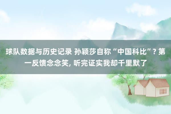 球队数据与历史记录 孙颖莎自称“中国科比”? 第一反馈念念笑， 听完证实我却千里默了