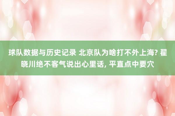 球队数据与历史记录 北京队为啥打不外上海? 翟晓川绝不客气说出心里话， 平直点中要穴