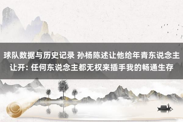球队数据与历史记录 孙杨陈述让他给年青东说念主让开: 任何东说念主都无权来插手我的畅通生存