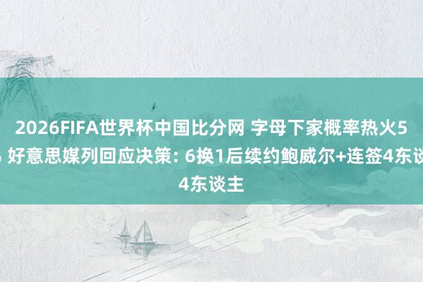2026FIFA世界杯中国比分网 字母下家概率热火58% 好意思媒列回应决策: 6换1后续约鲍威尔+连签4东谈主