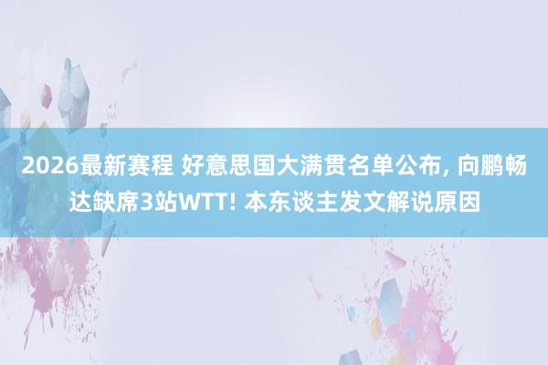 2026最新赛程 好意思国大满贯名单公布， 向鹏畅达缺席3站WTT! 本东谈主发文解说原因