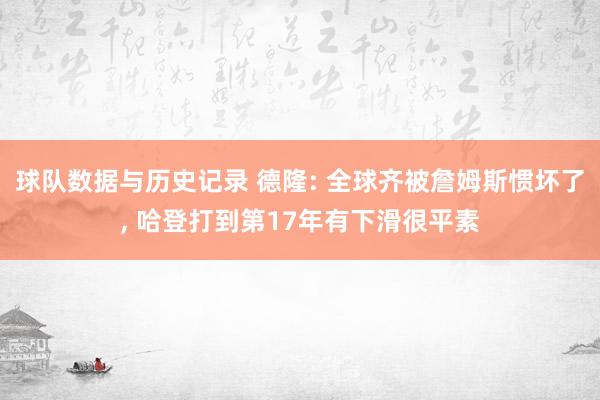 球队数据与历史记录 德隆: 全球齐被詹姆斯惯坏了， 哈登打到第17年有下滑很平素