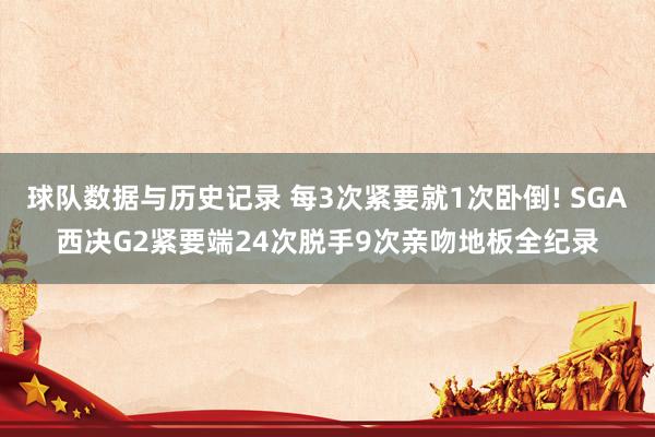 球队数据与历史记录 每3次紧要就1次卧倒! SGA西决G2紧要端24次脱手9次亲吻地板全纪录