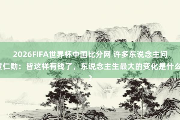 2026FIFA世界杯中国比分网 许多东说念主问黄仁勋：皆这样有钱了，东说念主生最大的变化是什么？