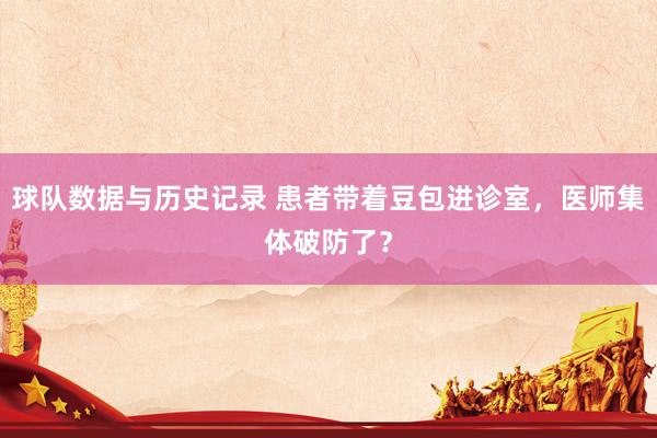 球队数据与历史记录 患者带着豆包进诊室，医师集体破防了？