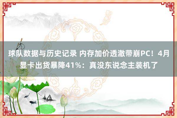 球队数据与历史记录 内存加价透澈带崩PC！4月显卡出货暴降41%：真没东说念主装机了