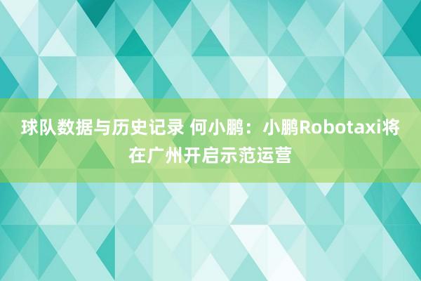 球队数据与历史记录 何小鹏：小鹏Robotaxi将在广州开启示范运营