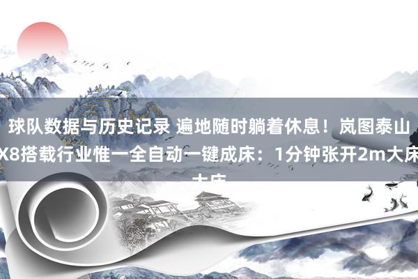 球队数据与历史记录 遍地随时躺着休息！岚图泰山X8搭载行业惟一全自动一键成床：1分钟张开2m大床