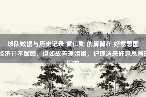 球队数据与历史记录 黄仁勋 的舅舅在 好意思国 经济并不蹂躏，但如故答理姐姐，护理送来好意思国的