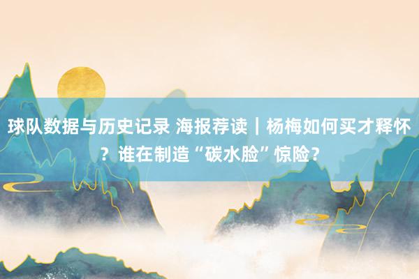 球队数据与历史记录 海报荐读｜杨梅如何买才释怀？谁在制造“碳水脸”惊险？