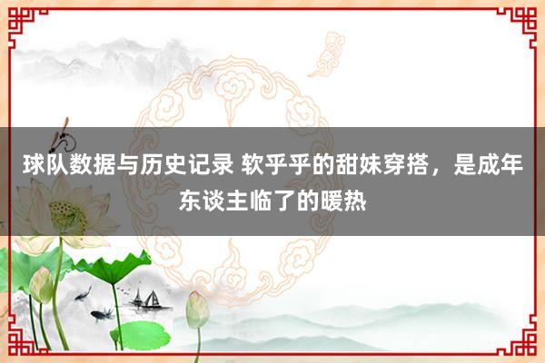 球队数据与历史记录 软乎乎的甜妹穿搭，是成年东谈主临了的暖热