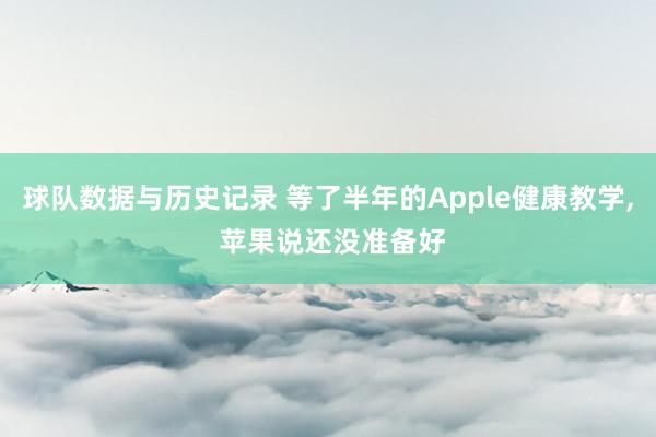球队数据与历史记录 等了半年的Apple健康教学， 苹果说还没准备好
