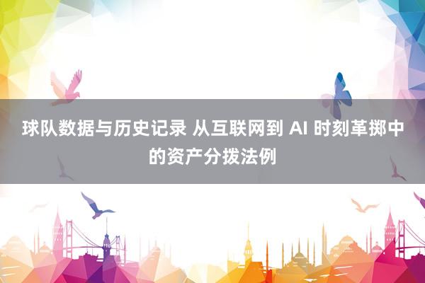 球队数据与历史记录 从互联网到 AI 时刻革掷中的资产分拨法例