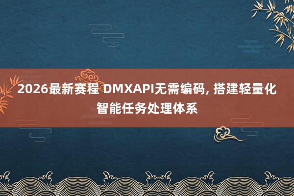 2026最新赛程 DMXAPI无需编码， 搭建轻量化智能任务处理体系