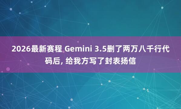 2026最新赛程 Gemini 3.5删了两万八千行代码后， 给我方写了封表扬信