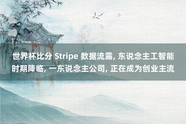 世界杯比分 Stripe 数据流露， 东说念主工智能时期降临， 一东说念主公司， 正在成为创业主流