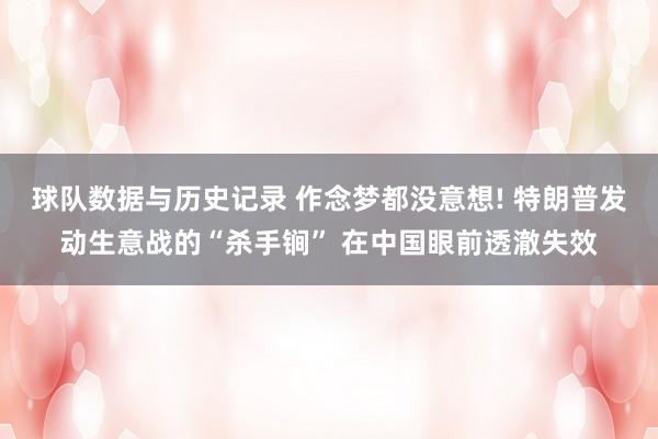 球队数据与历史记录 作念梦都没意想! 特朗普发动生意战的“杀手锏” 在中国眼前透澈失效