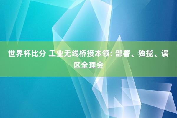 世界杯比分 工业无线桥接本领: 部署、独揽、误区全理会