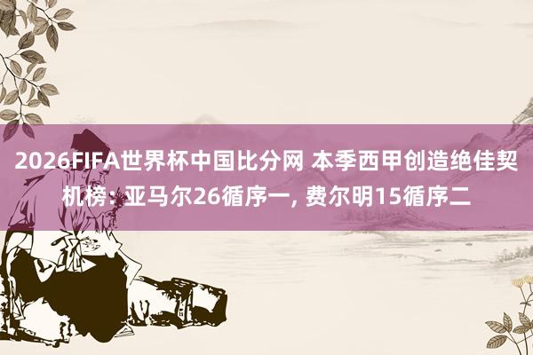 2026FIFA世界杯中国比分网 本季西甲创造绝佳契机榜: 亚马尔26循序一， 费尔明15循序二