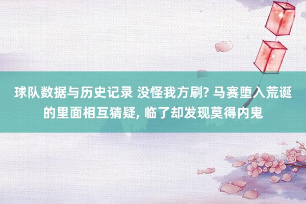 球队数据与历史记录 没怪我方刷? 马赛堕入荒诞的里面相互猜疑， 临了却发现莫得内鬼