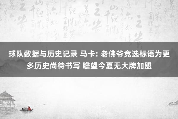 球队数据与历史记录 马卡: 老佛爷竞选标语为更多历史尚待书写 瞻望今夏无大牌加盟