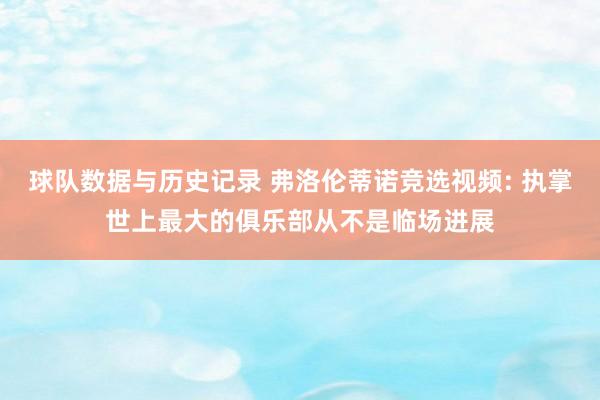 球队数据与历史记录 弗洛伦蒂诺竞选视频: 执掌世上最大的俱乐部从不是临场进展