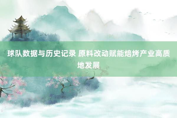 球队数据与历史记录 原料改动赋能焙烤产业高质地发展