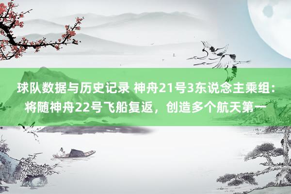 球队数据与历史记录 神舟21号3东说念主乘组：将随神舟22号飞船复返，创造多个航天第一