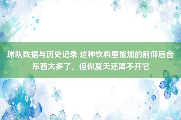 球队数据与历史记录 这种饮料里能加的前仰后合东西太多了，但你夏天还离不开它