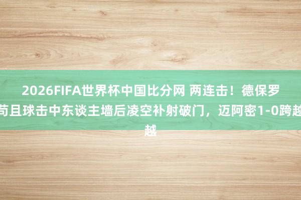 2026FIFA世界杯中国比分网 两连击！德保罗苟且球击中东谈主墙后凌空补射破门，迈阿密1-0跨越