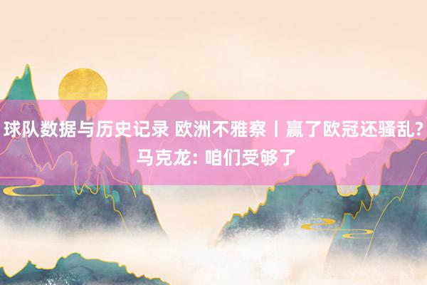 球队数据与历史记录 欧洲不雅察丨赢了欧冠还骚乱? 马克龙: 咱们受够了
