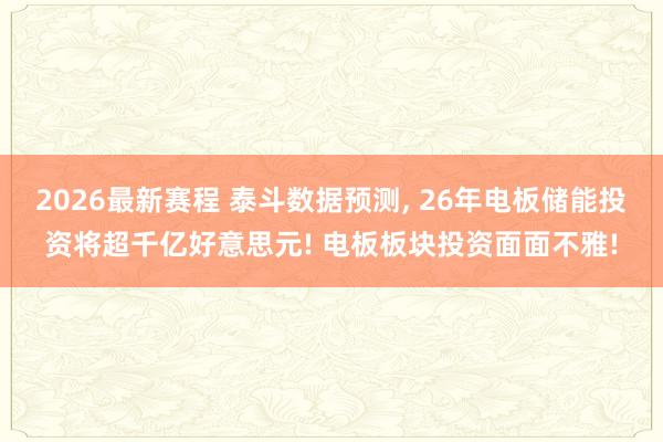 2026最新赛程 泰斗数据预测, 26年电板储能投资将超千亿好意思元! 电板板块