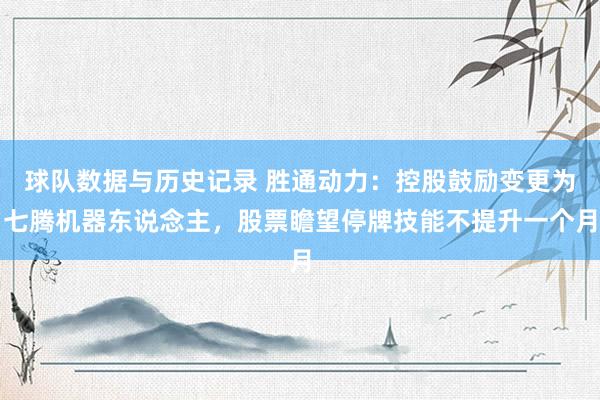 球队数据与历史记录 胜通动力：控股鼓励变更为七腾机器东说念主，股票瞻望停牌技能不提升一个月