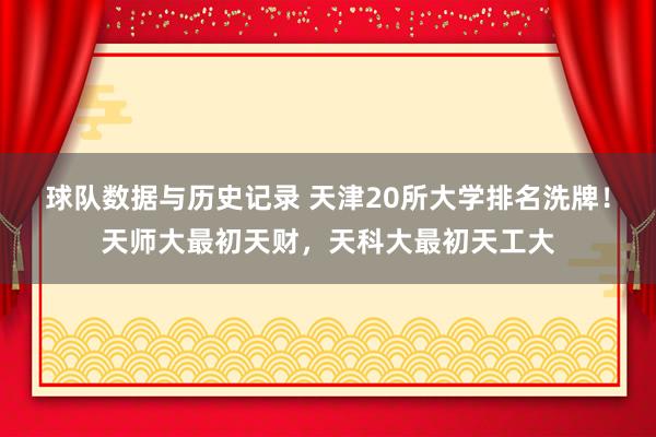 球队数据与历史记录 天津20所大学排名洗牌！天师大最初天财，天科大最初天工大