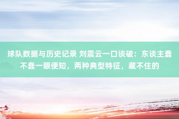 球队数据与历史记录 刘震云一口谈破：东谈主蠢不蠢一眼便知，两种典型特征，藏不住的