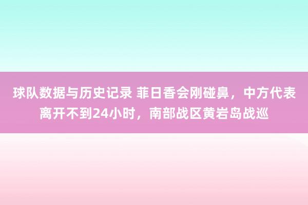 球队数据与历史记录 菲日香会刚碰鼻，中方代表离开不到24小时，南部战区黄岩岛战巡