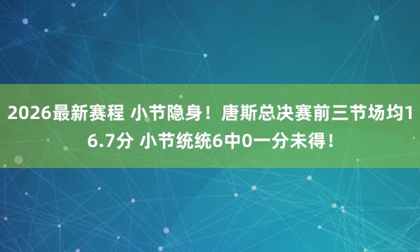 2026最新赛程 小节隐身！唐斯总决赛前三节场均16.7分 小节统统6中0一分未得！