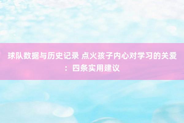 球队数据与历史记录 点火孩子内心对学习的关爱：四条实用建议